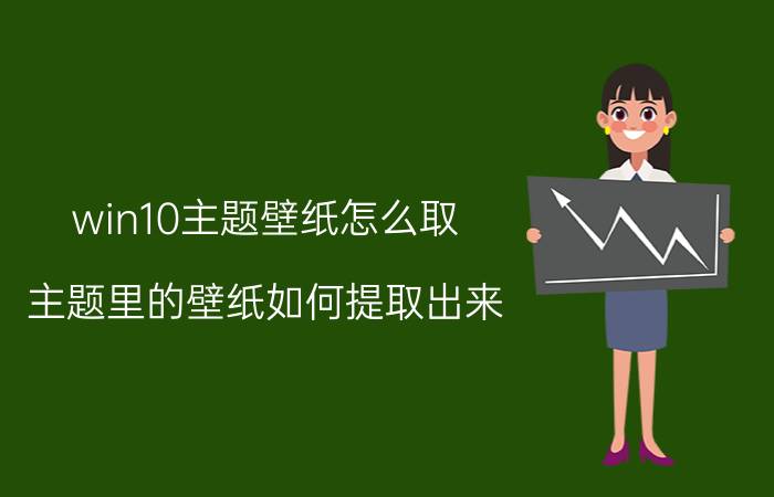 win10主题壁纸怎么取 主题里的壁纸如何提取出来？